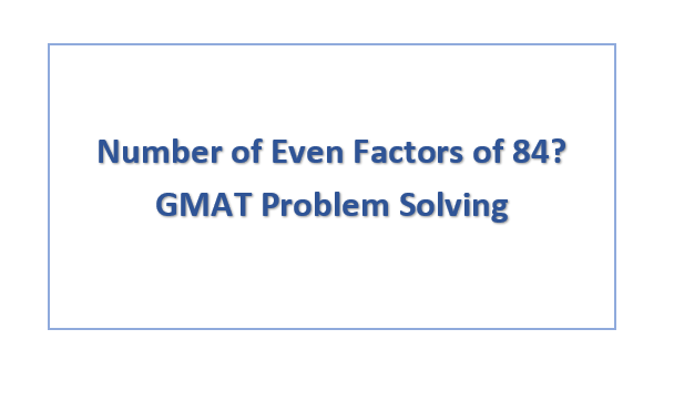 Number of Even Factors of 84? GMAT Problem Solving